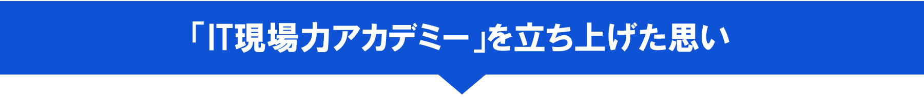 PC 「IT現場力アカデミー」を立ち上げた思い